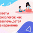Советы психологов: как развлечь детей во время самоизоляции - Управление образования